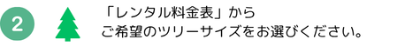 「レンタル料金表」からご希望のツリーサイズをお選びください。