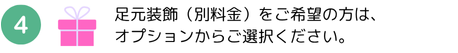 足元装飾（別料金）をご希望の方は、オプションからご選択ください。
