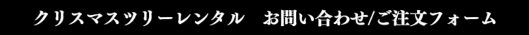 クリスマスツリーレンタルのお問い合わせ・ご注文はこちらのフォームから送信ください